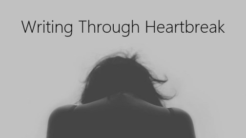 Writing Through Heartbreak